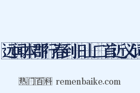 远闻本郡行春到旧山二首近义词是什么意思的图片
